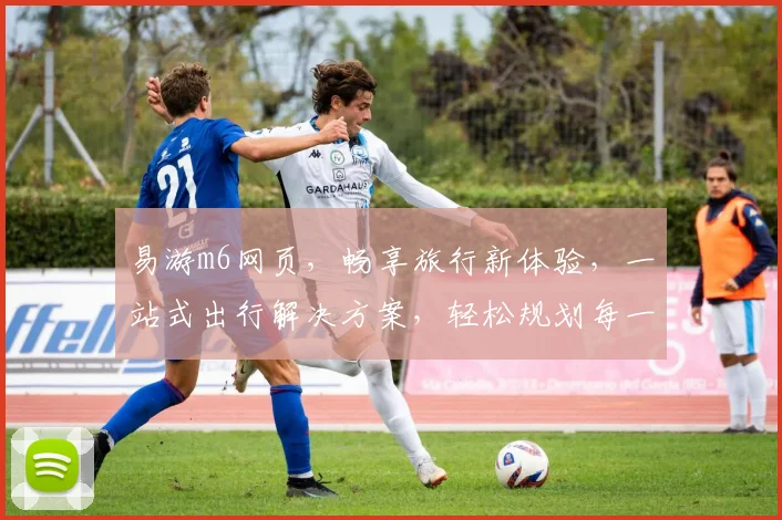 易游m6网页，畅享旅行新体验，一站式出行解决方案，轻松规划每一步