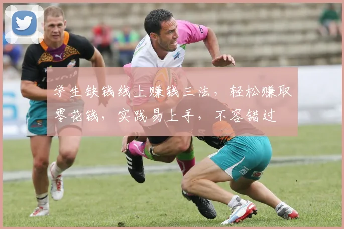 学生缺钱线上赚钱三法，轻松赚取零花钱，实践易上手，不容错过