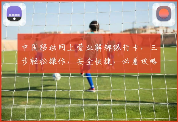 中国移动网上营业解绑银行卡，三步轻松操作，安全快捷，必看攻略