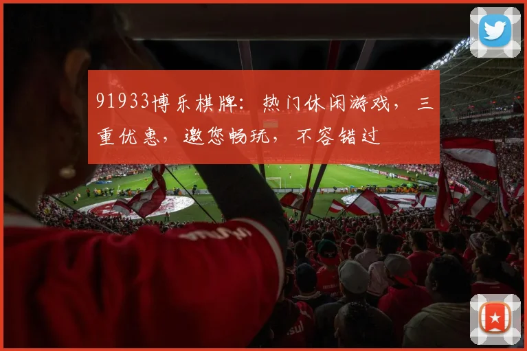 91933博乐棋牌：热门休闲游戏，三重优惠，邀您畅玩，不容错过