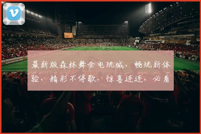 最新版森林舞会电玩城，畅玩新体验，精彩不停歇，惊喜连连，必看攻略