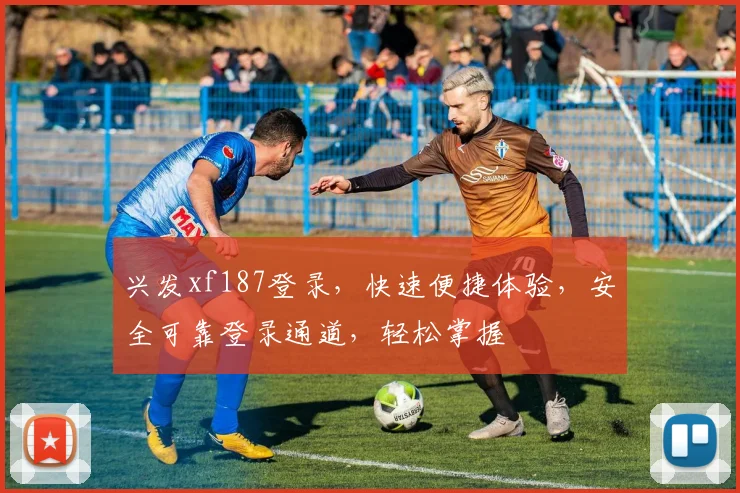 兴发xf187登录，快速便捷体验，安全可靠登录通道，轻松掌握