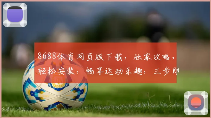 8688体育网页版下载，独家攻略，轻松安装，畅享运动乐趣，三步即可完成，快来体验
