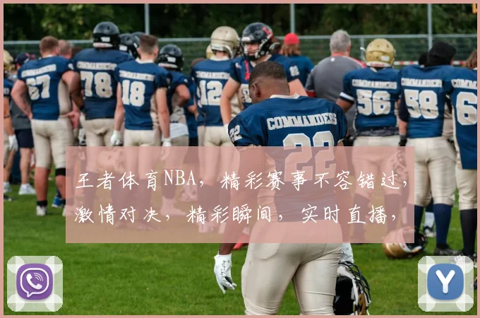 王者体育NBA，精彩赛事不容错过，激情对决，精彩瞬间，实时直播，锁定王者体育